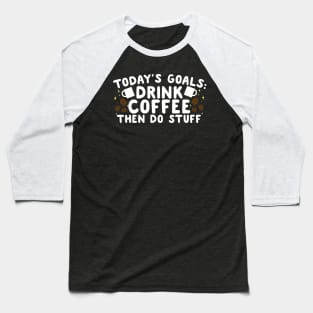 Today's Goals Drink Coffee Then Do Stuff Baseball T-Shirt